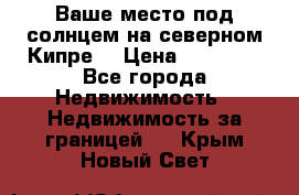 Ваше место под солнцем на северном Кипре. › Цена ­ 58 000 - Все города Недвижимость » Недвижимость за границей   . Крым,Новый Свет